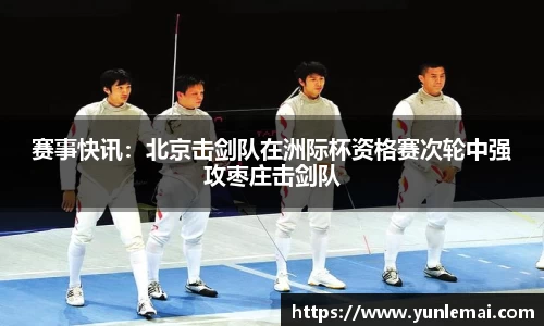 赛事快讯：北京击剑队在洲际杯资格赛次轮中强攻枣庄击剑队