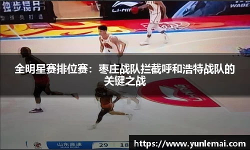 全明星赛排位赛：枣庄战队拦截呼和浩特战队的关键之战
