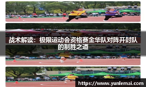 战术解读：极限运动会资格赛金华队对阵开封队的制胜之道