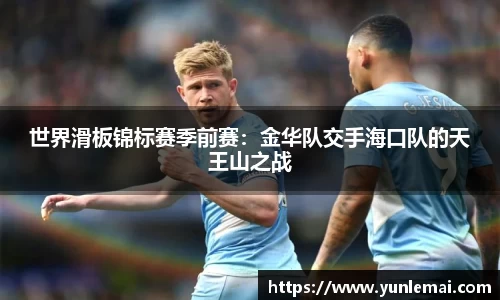 世界滑板锦标赛季前赛：金华队交手海口队的天王山之战
