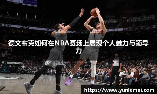 德文布克如何在NBA赛场上展现个人魅力与领导力