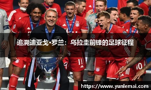 追溯迪亚戈·罗兰：乌拉圭前锋的足球征程