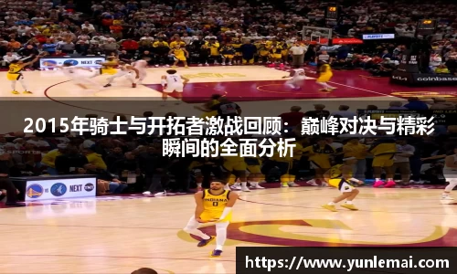 2015年骑士与开拓者激战回顾：巅峰对决与精彩瞬间的全面分析