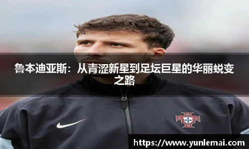 鲁本迪亚斯：从青涩新星到足坛巨星的华丽蜕变之路