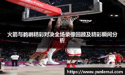 火箭与鹈鹕精彩对决全场录像回顾及精彩瞬间分析
